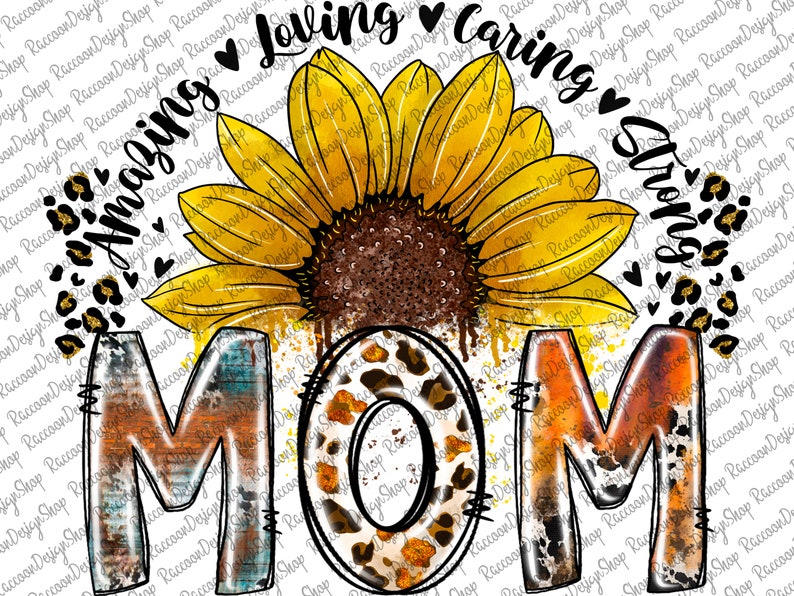 May include: A watercolor illustration of a sunflower with the word "MOM" in a rustic, distressed style. The text "Amazing Loving Caring Strong" surrounds the sunflower. The sunflower is yellow with a brown center and the word "MOM" is in shades of orange, brown, blue, and white.