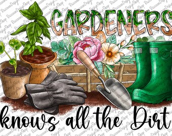 May include: A watercolor illustration of gardening tools and plants with the text "GARDENERS knows all the Dirt". The illustration features a pair of gardening gloves, a trowel, a wooden crate, a potted plant, a potted herb, a bouquet of flowers, and a pair of green rain boots.