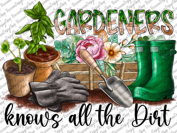 Gardeners Know All the Dirt, Flowers Gardening ,Green Thumb Spring ,Quote Clipart PNG Digital Download,Garden Sublimation Shirt Design