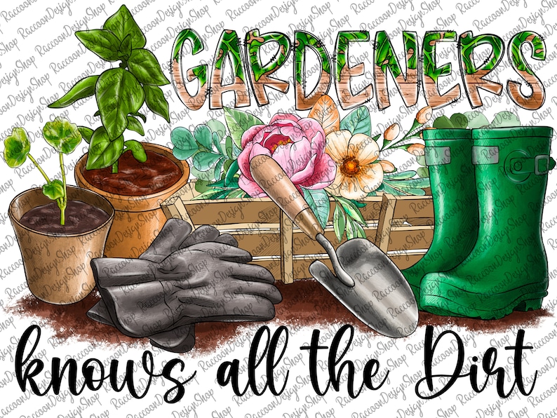 May include: A watercolour illustration of gardening tools and plants with the text "GARDENERS knows all the Dirt". The illustration features a pair of gardening gloves, a trowel, a wooden crate, a potted plant, a potted herb, a bouquet of flowers, and a pair of green wellington boots.