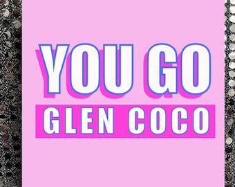 Mean Girls - You Go Glen Coco! Blank greeting card for Birthday / positivity / greeting / fun card!