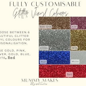 May include: A color chart displaying seven glitter vinyl options for customization. The text reads: FULLY CUSTOMISABLE Glitter Vinyl Colours. CHOOSE BETWEEN 6 BEAUTIFUL GLITTER VINYL COLOURS FOR PERSONALISATION. ROSE GOLD, PINK, SILVER, GOLD, BLUE, WHITE, Red. MUMMY MAKES ByNadia.