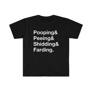 May include: Black t-shirt with white text that reads "Pooping & Peeing & Shidding & Farding."