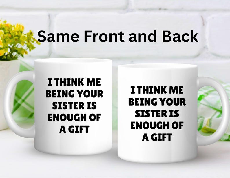 May include: Two white ceramic mugs with the text "I THINK ME BEING YOUR SISTER IS ENOUGH OF A GIFT" in black. The phrase "Same Front and Back" is above the mugs. The mugs have a curved handle.