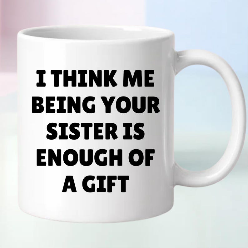 May include: White ceramic mug with the text "I THINK ME BEING YOUR SISTER IS ENOUGH OF A GIFT" in black, bold letters. The mug has a curved handle and a glossy finish. The mug is designed for hot or cold beverages.
