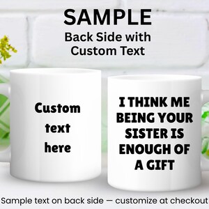 May include: Two white ceramic mugs. One mug has the text "Custom text here". The other mug has the text "I THINK ME BEING YOUR SISTER IS ENOUGH OF A GIFT". The mugs are on a white surface.
