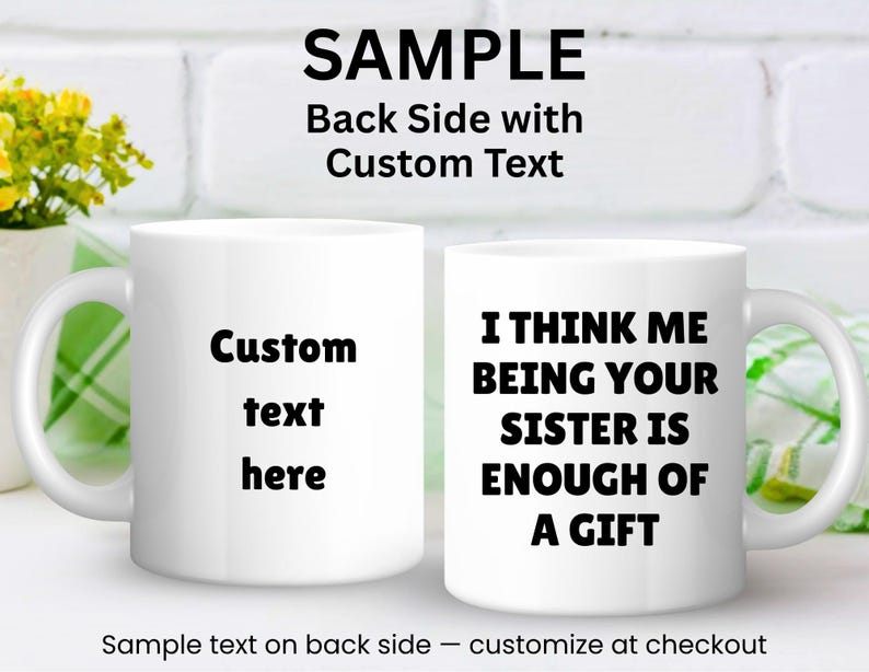 May include: Two white ceramic mugs. One mug has the text "Custom text here". The other mug has the text "I THINK ME BEING YOUR SISTER IS ENOUGH OF A GIFT". The mugs are on a white surface.