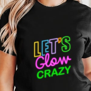 Neon Let&#39;s Glow Crazy Shirt, Glow Party T-shirt, Neon Color Party Shirt, Cute Gift For Girlfriend, Neon Light Effect shirt