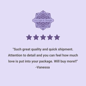 May include: Five star review with the text "Such great quality and quick shipment. Attention to detail and you can feel how much love is put into your package. Will buy more!!" -Vanessa. The review is from a customer of Love Light & Shungite.