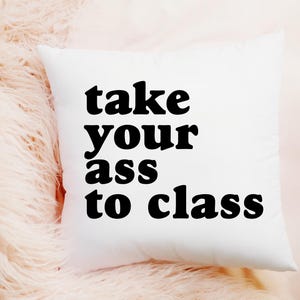 Take your ass to class Dorm Pillow, Dorm Decor, Graduation Gift, Funny gift for daughter Going Away to College Gift for Son, College Dorm