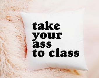 Take your ass to class Dorm Pillow, Dorm Decor, Graduation Gift, Funny gift for daughter Going Away to College Gift for Son, College Dorm
