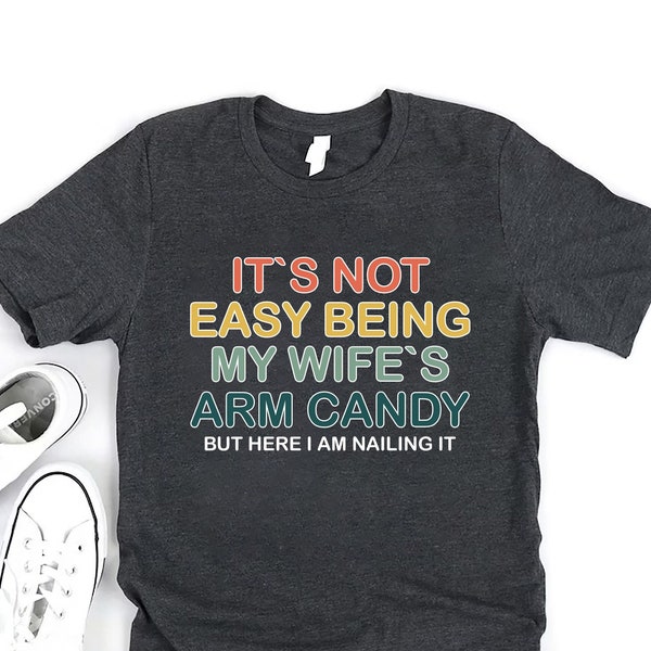 It's Not Easy Being My Wife's Arm Candy Shirt For Men, Funny Dad Shirt, Husband Tee, Fathers Day Gift, Sarcasm Tee, Husband Gift, Dad Gifts