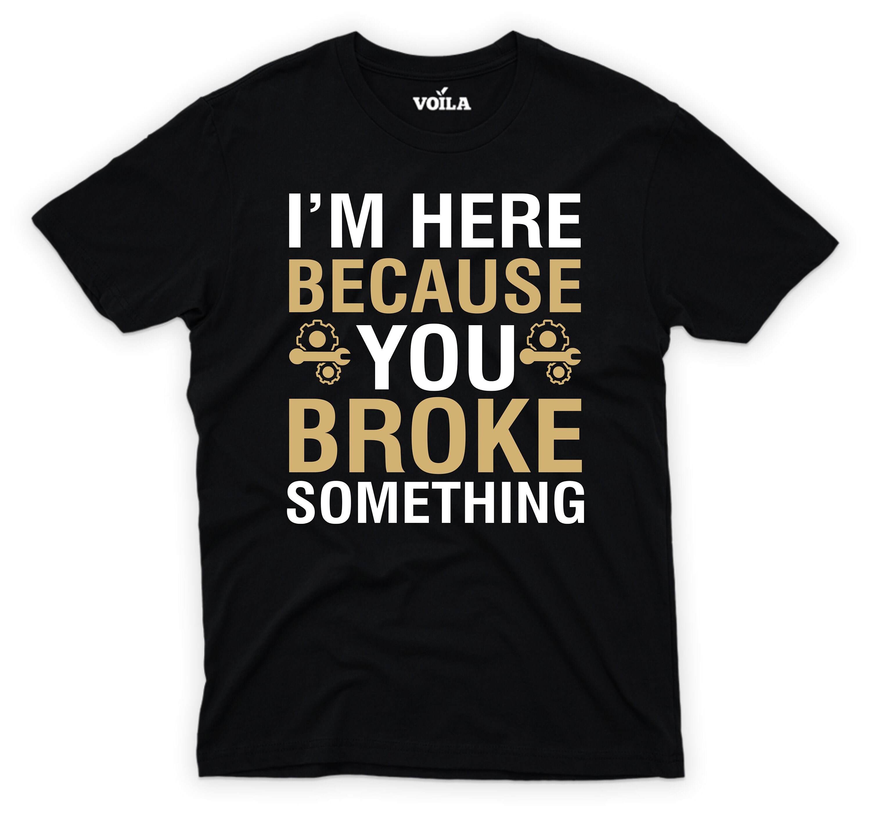 I'm Here Because You Broke Something Tee Shirt I'm Here Because You Broke Something Tee Shirt