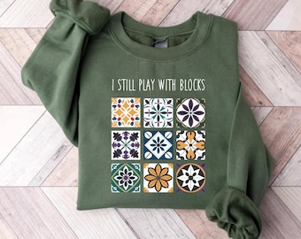 I Still Play With Blocks Sweatshirt, Quilt Patterns Shirt, Sewing Lover Long Sleeve Shirt, Quilter Hoodie, Tailor T-Shirt, Gift For Quilter