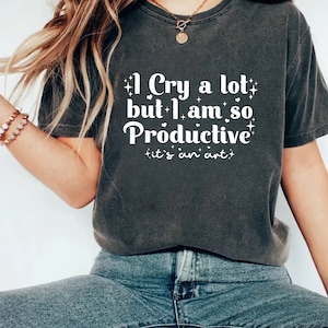 I Cry A Lot But I Am So Productive Shirt, Quote Shirt, Productive It&#39;s an Art Shirt, Anxiety Shirt, Therapy Tee, Unisex Mental Health Shirt