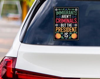 Immigrants Aren't Criminals But The President Is Protest Vinyl Sticker, Resist Hate, Anti-Trump, Resist Fascism Bumper Sticker, 6" x 4.5"
