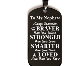 May include: Black metal dog tag necklace with a white inscription that reads "To My Nephew Always Remember you are BRAVER Than You Believe STRONGER Than You Seem SMARTER Than You Think & LOVED More Than You Know"