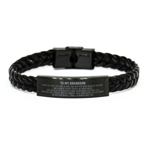 May include: A black braided leather bracelet featuring a rectangular metal plate with the engraved text: TO MY GRANDSON. NEVER FEEL THAT YOU ARE ALONE. NO MATTER HOW NEAR OR FAR APART. I AM ALWAYS RIGHT THERE IN YOUR HEART. JUST BELIEVE IN YOURSELF AND REMEMBER YOU ONLY FAIL WHEN YOU STOP TRYING. NEVER FORGET THAT WHATEVER YOU GO THROUGH NO MATTER WHAT, I WILL ALWAYS LOVE YOU.
