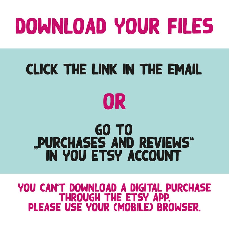 May include: Pink text on a light blue background with instructions on how to download digital files purchased on Etsy. The text reads: "Download your files. Click the link in the email or go to "Purchases and Reviews" in your Etsy account. You can't download a digital purchase through the Etsy app. Please use your (mobile) browser."