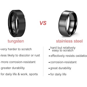 May include: Comparison of tungsten and stainless steel rings. Tungsten ring is black with the words "TUNGSTEN CARBIDE" engraved on the side. Stainless steel ring is also black.  Tungsten is described as very hard to scratch, less likely to discolor or rust, more corrosion-resistant, greater durability, and for daily life & work, sports. Stainless steel is described as hard but relatively easy to scratch, effectively resists oxidation, corrosion-resistant, great durability, and for daily life.