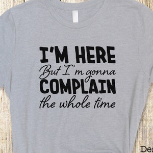 I&#39;m Here but I&#39;m gonna Complain | Short Sleeve Tee | Funny T-shirt | FREE Shipping