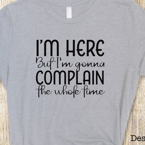 I&#39;m Here but I&#39;m gonna Complain | Short Sleeve Tee | Funny T-shirt | FREE Shipping