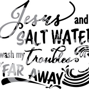 INSTANT SVG DOWNLOAD! Jesus and Salt Water Wash My Troubles Far Away
