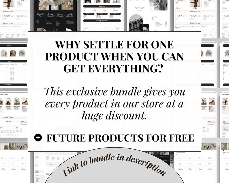 May include: A collage of images showcasing different digital products, including planners, checklists, and worksheets. The text "WHY SETTLE FOR ONE PRODUCT WHEN YOU CAN GET EVERYTHING?" is displayed in bold, black font. The text "This exclusive bundle gives you every product in our store at a huge discount." is displayed in black font. The text "FUTURE PRODUCTS FOR FREE" is displayed in black font with a plus symbol. The text "Link to bundle in description" is displayed in black font.
