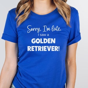 Golden Retriever shirt, Golden Retriever gifts for the Golden Retriever Dad and Retriever Mom. &quot;Sorry, I&#39;m late. I saw a Golden Retriever!&quot;