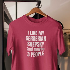 Gerberian Shepsky shirt! Gerberian Shepsky Gifts for the Gerberian Shepsky Mom or Dad. I like my Gerberian Shepsky and maybe 3 people.