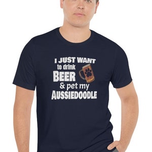 Aussiedoodle shirt! Aussiedoodle Gifts for the Aussiedoodle Dad or Mom.  I just want to drink beer and pet my Aussiedoodle T-shirt!