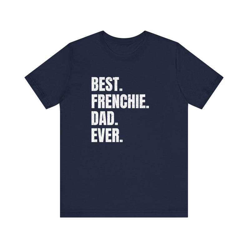 May include: Navy blue t-shirt with the white text "BEST. FRENCHIE. DAD. EVER." The shirt is a crew neck and appears to be made of a soft material. The text is centered on the front of the shirt.