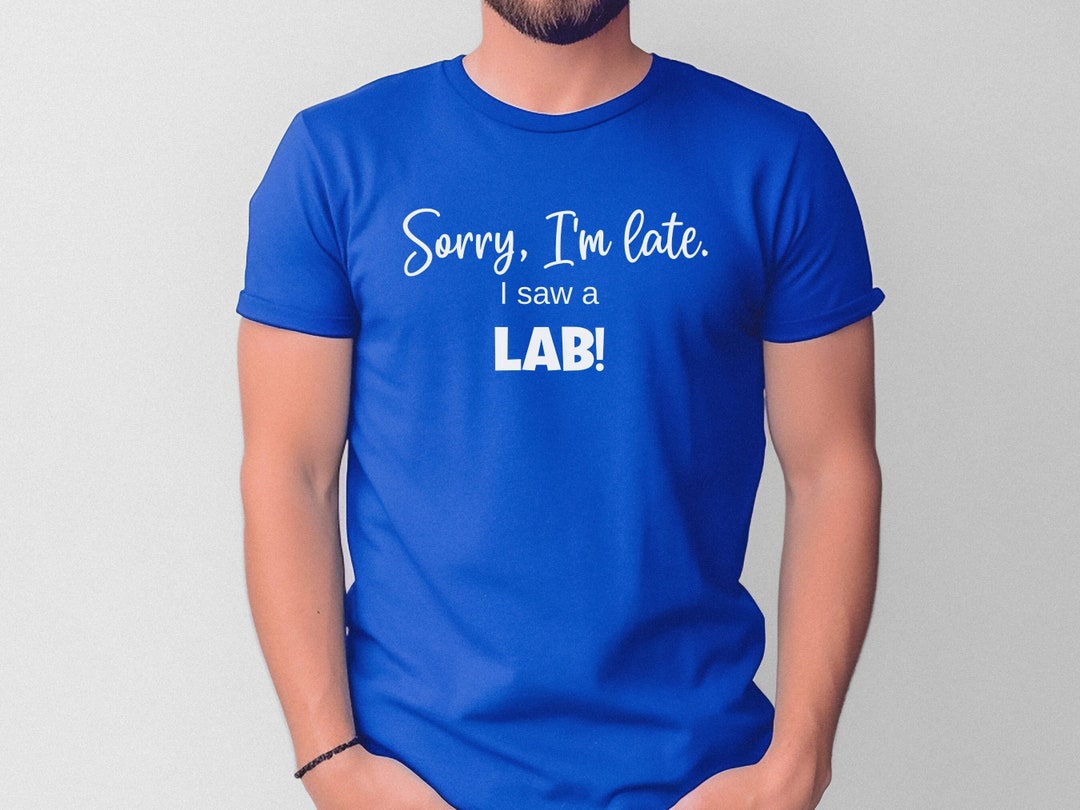 Lab Shirt, Lab Gifts for the Lab Dad and Lab Mom. sorry, I'm Late. I