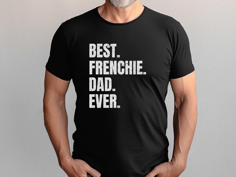 May include: Black t-shirt with the text "BEST. FRENCHIE. DAD. EVER." in a distressed white font. The shirt is a crew neck style and is being worn by a person.