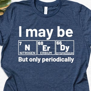I May Be Nerdy But Only Periodically T-shirt, Funny Quotes Shirt, School Shirt, Science Shirt, Periodic Table Shirt, Science Teacher Gift