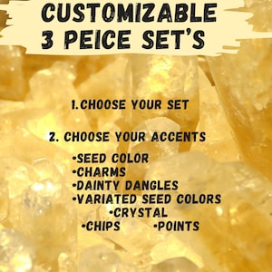 May include: A yellow background with the text "CUSTOMIZABLE 3 PEICE SET'S" in black. Below the text are instructions for customizing a set of jewelry: "1. CHOOSE YOUR SET" and "2. CHOOSE YOUR ACCENTS". The accents include "SEED COLOR", "CHARMS", "DAINTY DANGLES", "VARIATED SEED COLORS", "CRYSTAL", "CHIPS", and "POINTS".