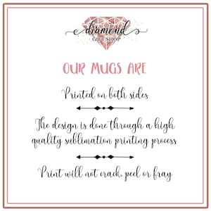 May include: A graphic with the text "e diamond GIFT SHOP" in a pink diamond shape with gold glitter. The text "OUR MUGS ARE" is in black cursive font. Below that, the text "Printed on both sides" is in black cursive font. Below that, there is a black arrow pointing to the right. Below that, the text "The design is done through a high quality sublimation printing process" is in black cursive font. Below that, there is a black arrow pointing to the right. Below that, the text "Print will not crack, peel or fray" is in black cursive font.