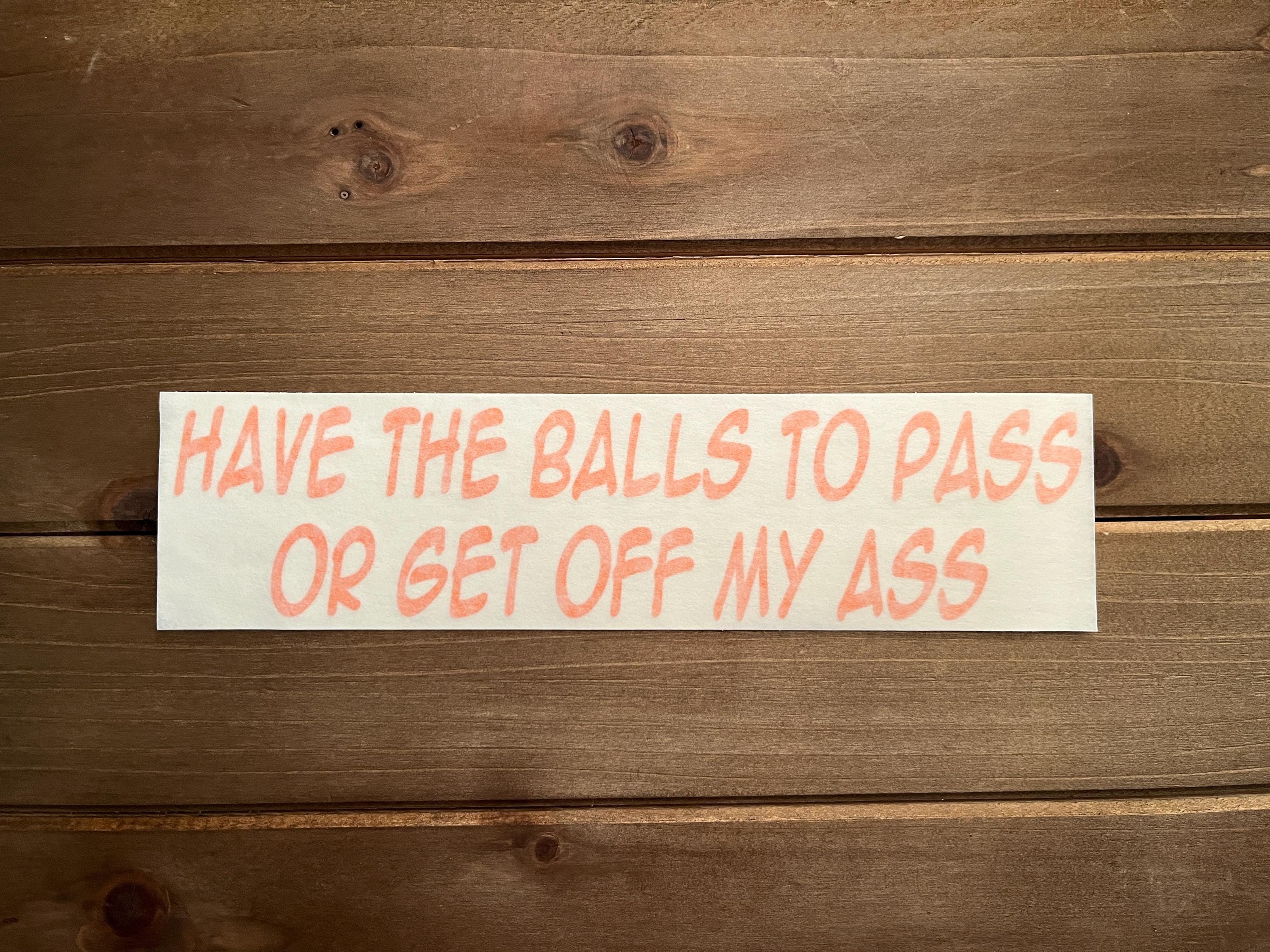 Have the Balls to Pass or Get Off My Ass Decal  / Car Sticker / Funny Sticker / Truck Sticker / Car Decal / Bumper Sticker / Truck Decal
