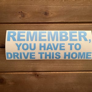 Remember, You Have to Drive This Home Decal | Funny Decal | Jeep Stuff | Off Road | Vinyl Decal