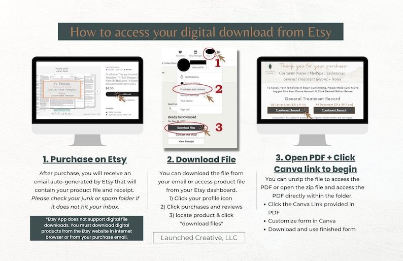 May include: A three-step guide on how to access your digital download from Etsy. The guide includes screenshots of the Etsy website and a Canva template. The text in the image reads: "How to access your digital download from Etsy", "1. Purchase on Etsy", "2. Download File", "3. Open PDF + Click Canva link to begin", "Thank you for your purchase", "General Treatment Record", "General Treatment Record", "Etsy App does not support digital file downloads. You must download digital products from the Etsy website in internet browser or from your purchase email", "Launched Creative, LLC", "You can unzip the file to access the PDF or open the zip file and access the PDF directly within the folder. Click the Canva Link provided in PDF. Customize form in Canva. Download and use finished form."