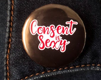 Consent Is Sexy- 1.5 Inch Pin Back or Magnet Button Badge Flare Kinky Sexy Funny Handmade