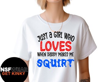 Just A Girl Who Loves When Daddy makes Me Squirt T-Shirt, Tanktop, Cami, or Hoodie BDSM Submissive Kinky Fetish, Plus Size, XXX