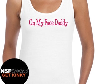 On My Face Daddy T-Shirt Tanktop Cami or Apron Funny, Sexy, Kinky, Fetish, BDSM, Gift for her, Gift for Him, Naughty, Dirty, XXX,  Plus Size