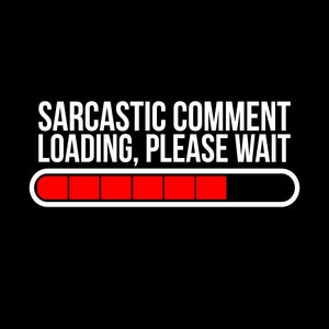 May include: A black and white graphic with the text "Sarcastic Comment Loading, Please Wait" and a red progress bar.