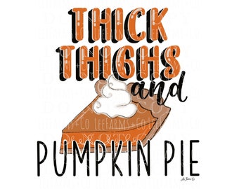 May include: A graphic design with the text "Thick Thighs and Pumpkin Pie" in black lettering. A slice of pumpkin pie with whipped cream is shown below the text.
