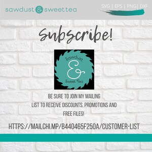 May include: A white brick wall background with a black and teal logo for a business called "Sawdust & Sweet Tea". The logo is a circular saw blade with the business name written on it. The text "Subscribe!" is written in large, white letters above the logo. Below the logo, the text "BE SURE TO JOIN MY MAILING LIST TO RECEIVE DISCOUNTS, PROMOTIONS AND FREE FILES!" is written in black. Below that, the text "HTTPS://MAILCHI.MP/B440465F250A/CUSTOMER-LIST" is written in black.