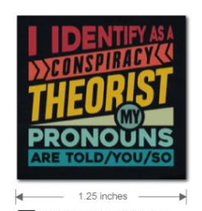 May include: A black square sticker with colorful text that reads "I identify as a conspiracy theorist. My pronouns are told/you/so". The sticker is 1.25 inches wide.