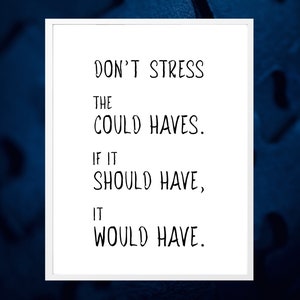 Don&#39;t stress the could haves. If it should have, it would have. ~ Printable Inspirational Encouragement Quote Gift, Download, Many Sizes
