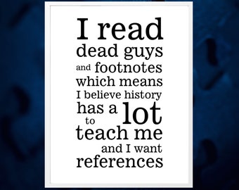I read dead guys and footnotes, history has a lot to teach and I want references quote by JSM ~ Printable, Digital Download, Gift Many Sizes