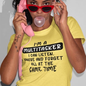 May include: A yellow t-shirt with black text that reads "I'm a Multitasker. I can listen, ignore and forget all at the same time."